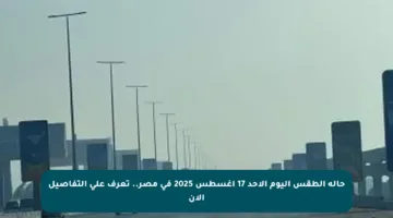 حالة الطقس اليوم الأحد 17 أغسطس 2025 في مصر.. تعرف على التفاصيل الآن